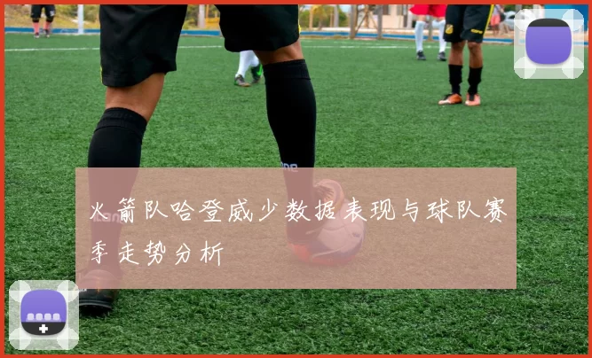 火箭队哈登威少数据表现与球队赛季走势分析