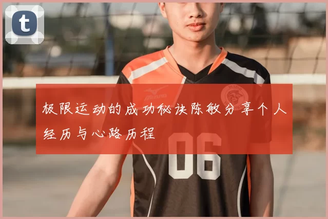 极限运动的成功秘诀陈敏分享个人经历与心路历程