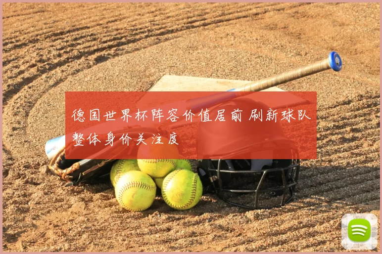 德国世界杯阵容价值居前 刷新球队整体身价关注度