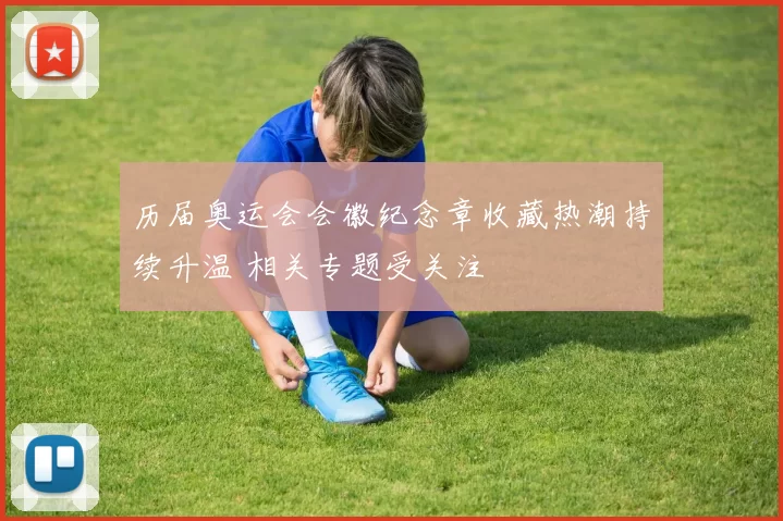 历届奥运会会徽纪念章收藏热潮持续升温 相关专题受关注