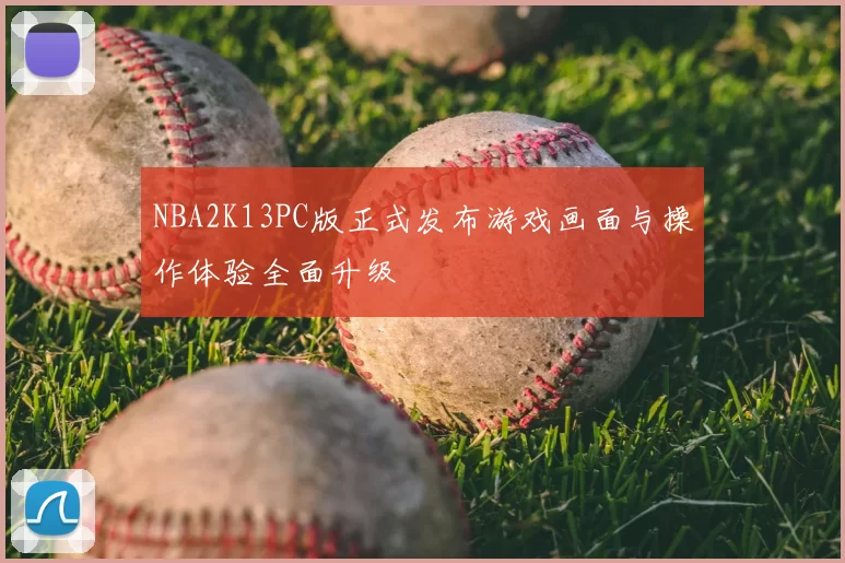 NBA2K13PC版正式发布游戏画面与操作体验全面升级