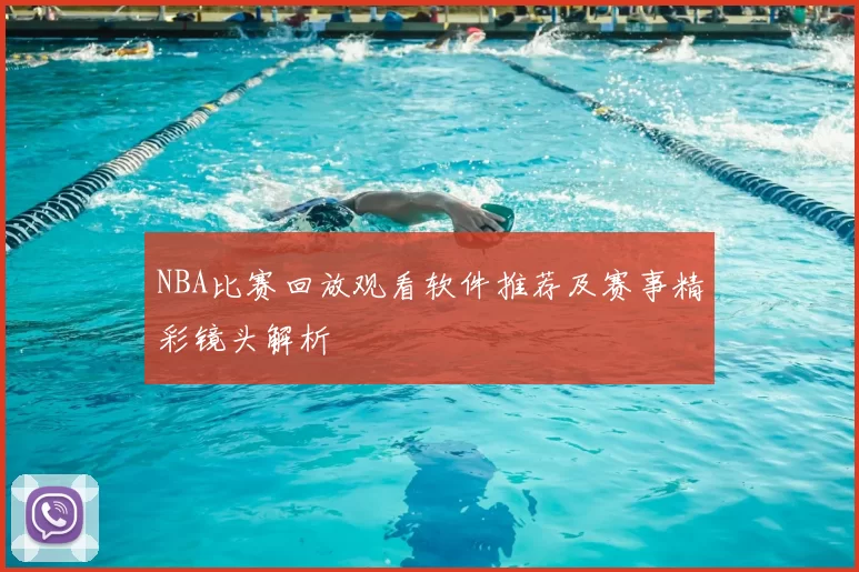 NBA比赛回放观看软件推荐及赛事精彩镜头解析