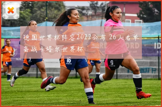德国世界杯阵容2022公布 26人名单备战卡塔尔世界杯