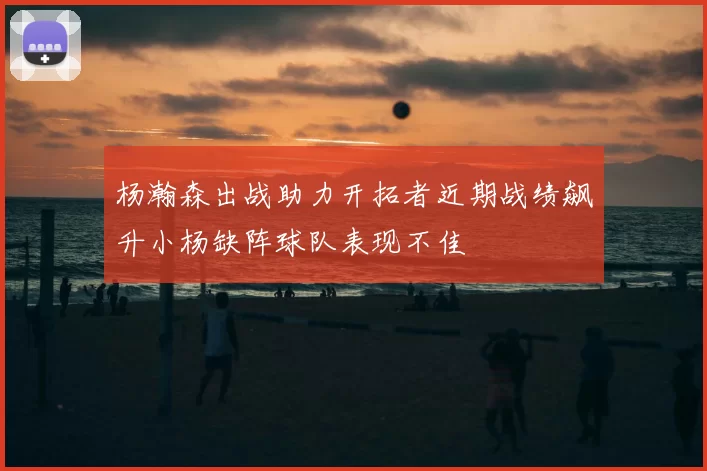杨瀚森出战助力开拓者近期战绩飙升小杨缺阵球队表现不佳