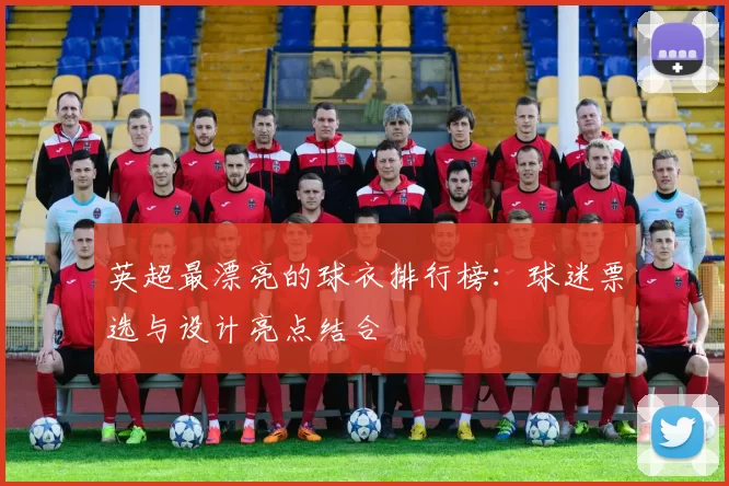 英超最漂亮的球衣排行榜：球迷票选与设计亮点结合