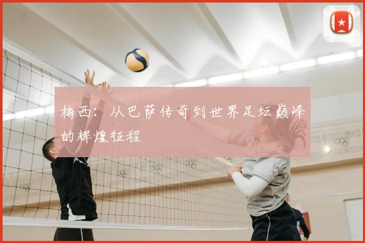 梅西:从巴萨传奇到世界足坛巅峰的辉煌征程