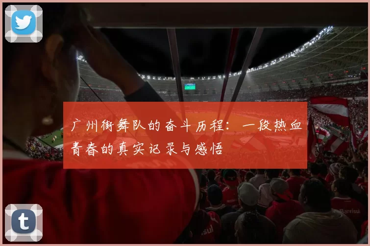 广州街舞队的奋斗历程:一段热血青春的真实记录与感悟