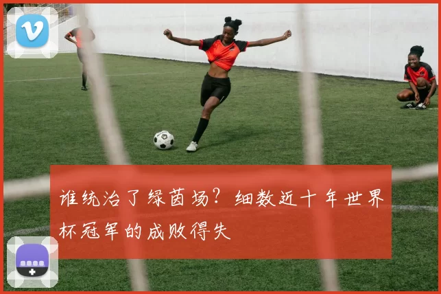 谁统治了绿茵场?细数近十年世界杯冠军的成败得失