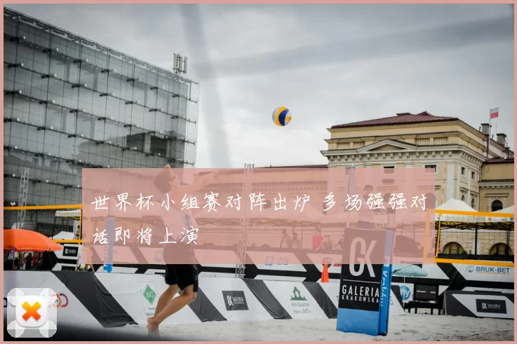 世界杯小组赛对阵出炉 多场强强对话即将上演