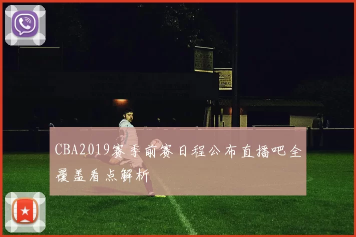 CBA2019赛季前赛日程公布直播吧全覆盖看点解析