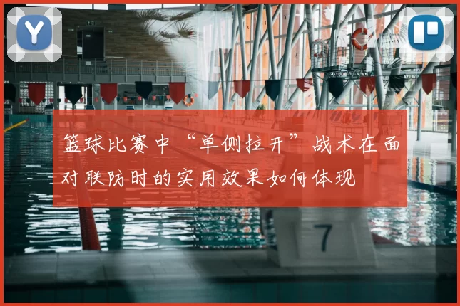 篮球比赛中“单侧拉开”战术在面对联防时的实用效果如何体现