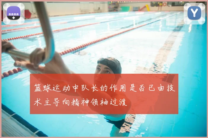 篮球运动中队长的作用是否已由技术主导向精神领袖过渡