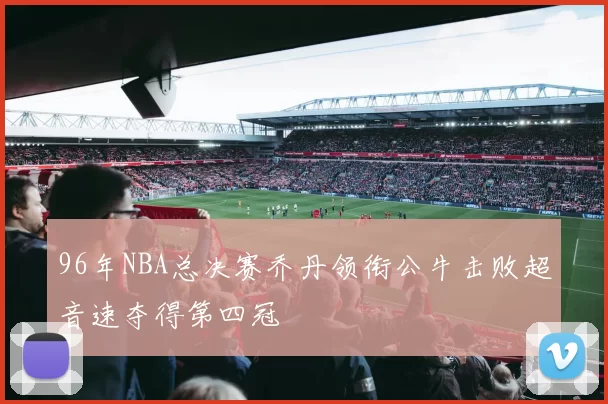 96年NBA总决赛乔丹领衔公牛击败超音速夺得第四冠