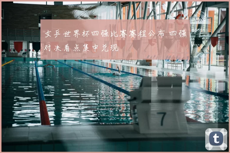 女乒世界杯四强比赛赛程公布 四强对决看点集中兑现