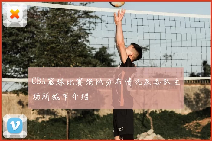 CBA篮球比赛场地分布情况及各队主场所城市介绍