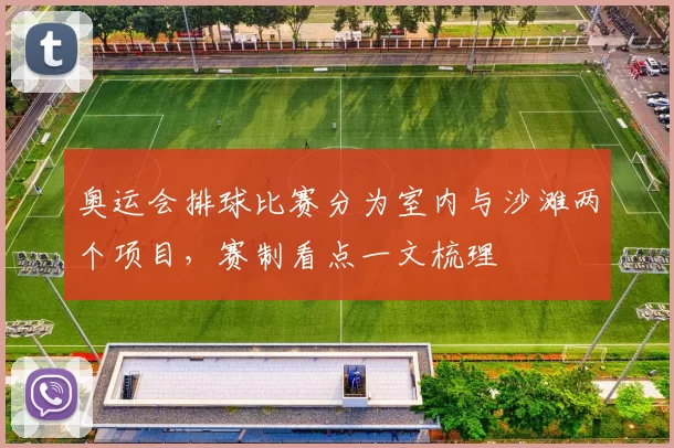 奥运会排球比赛分为室内与沙滩两个项目,赛制看点一文梳理