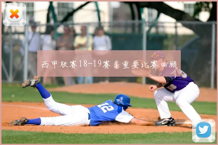 西甲联赛18-19赛季重要比赛回顾