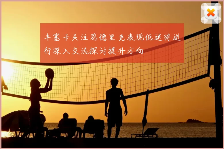 丰塞卡关注恩德里克表现低迷将进行深入交流探讨提升方向