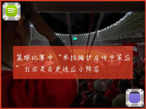篮球比赛中“单挡掩护后传中策应”打法是否更适应小阵容