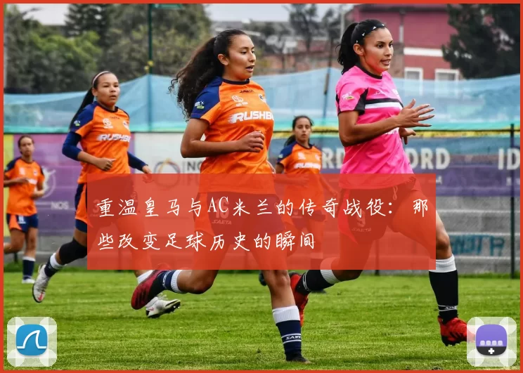 重温皇马与AC米兰的传奇战役:那些改变足球历史的瞬间