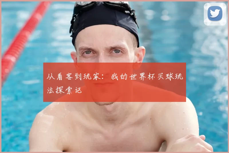 从看客到玩家:我的世界杯买球玩法探索记