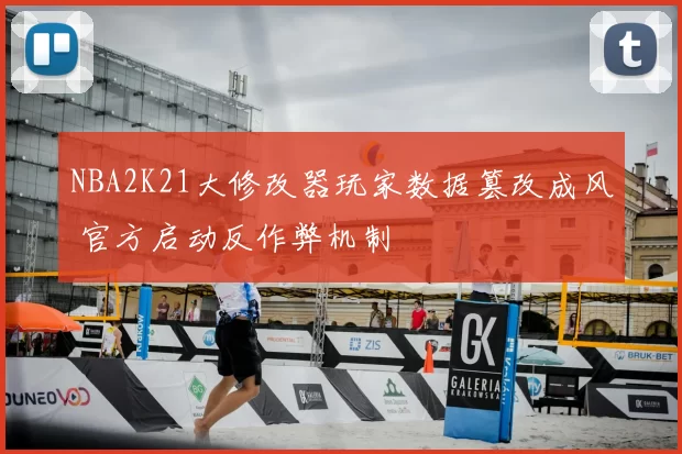 NBA2K21大修改器玩家数据篡改成风 官方启动反作弊机制