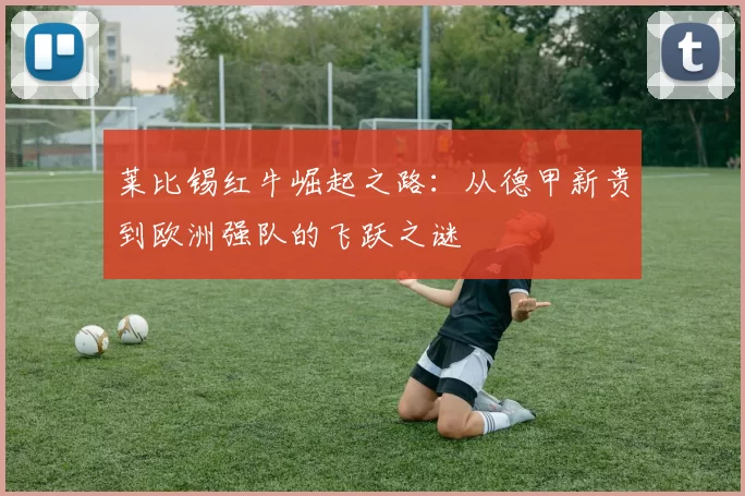 莱比锡红牛崛起之路：从德甲新贵到欧洲强队的飞跃之谜
