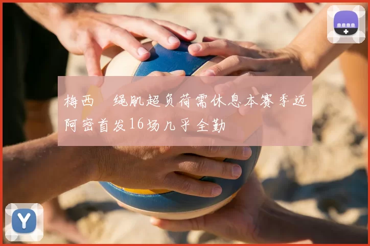 梅西腘绳肌超负荷需休息本赛季迈阿密首发16场几乎全勤