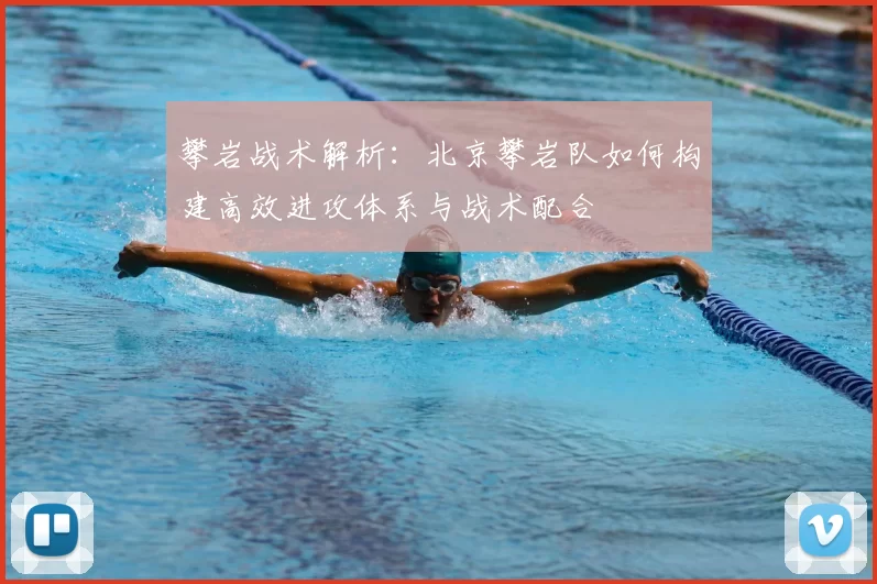 攀岩战术解析：北京攀岩队如何构建高效进攻体系与战术配合