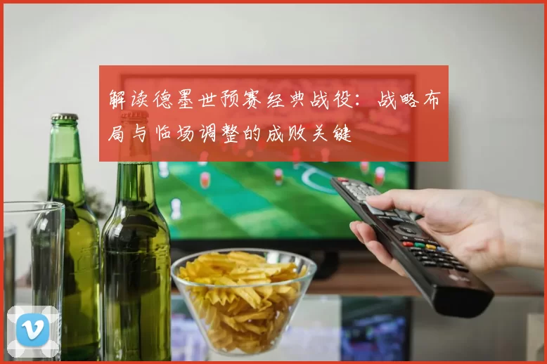 解读德墨世预赛经典战役:战略布局与临场调整的成败关键