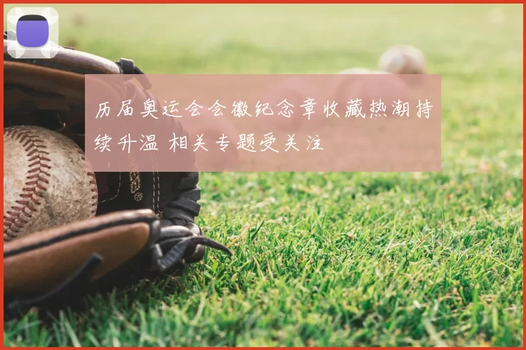 历届奥运会会徽纪念章收藏热潮持续升温 相关专题受关注