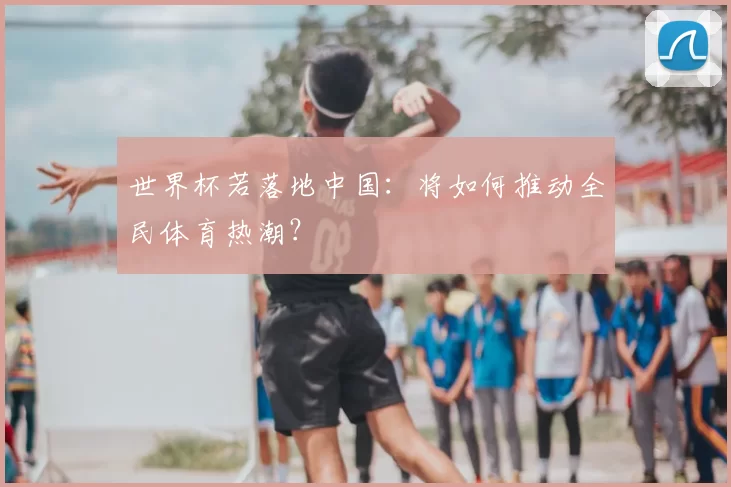 世界杯若落地中国:将如何推动全民体育热潮?