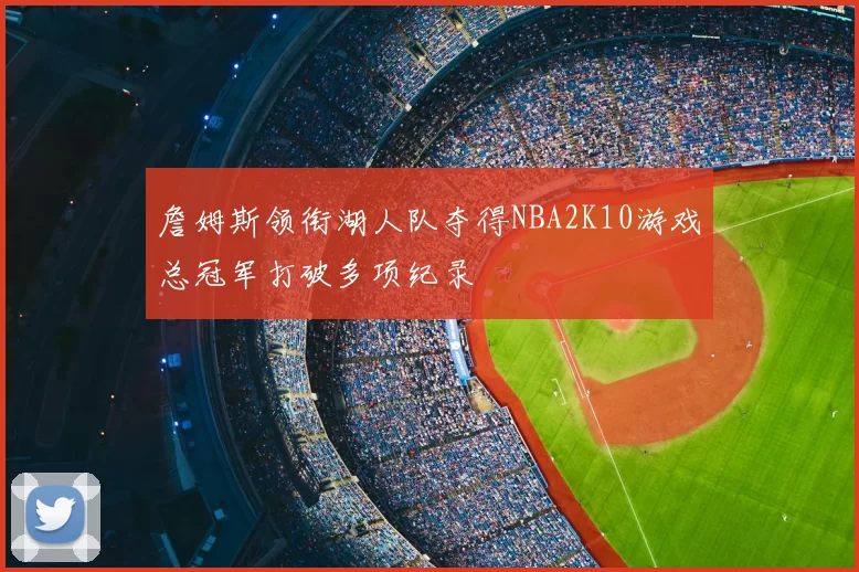 詹姆斯领衔湖人队夺得NBA2K10游戏总冠军打破多项纪录