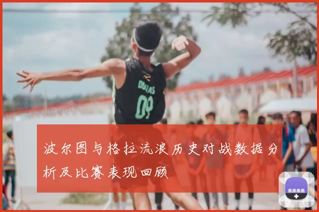 波尔图与格拉流浪历史对战数据分析及比赛表现回顾