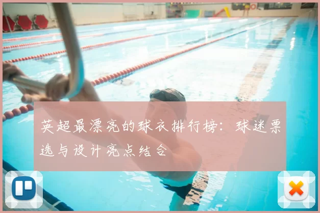 英超最漂亮的球衣排行榜:球迷票选与设计亮点结合