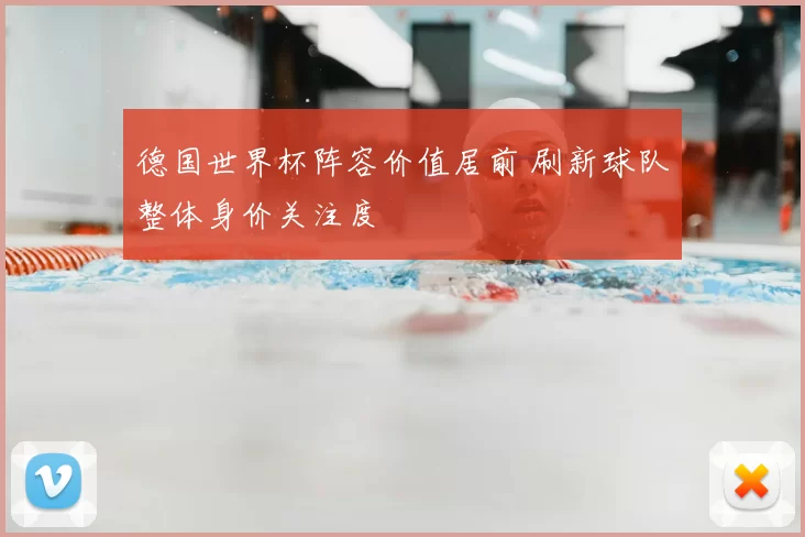 德国世界杯阵容价值居前 刷新球队整体身价关注度