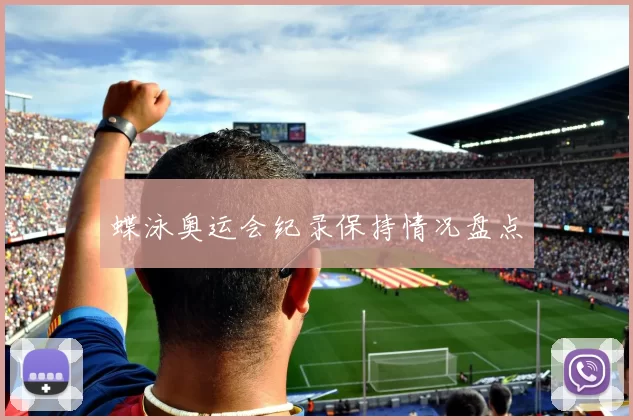 蝶泳奥运会纪录保持情况盘点