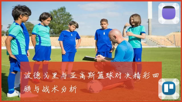 波德戈里与亚高斯篮球对决精彩回顾与战术分析