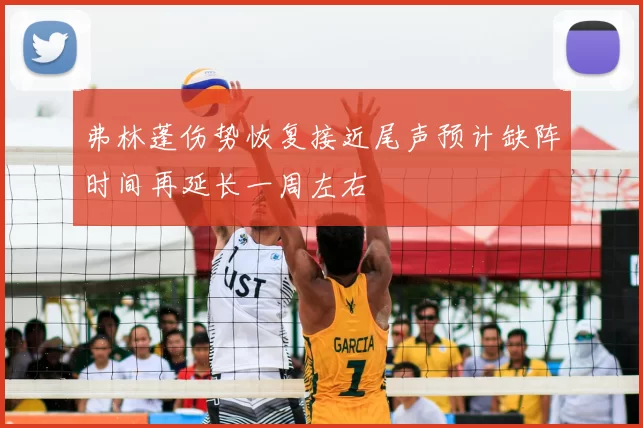弗林蓬伤势恢复接近尾声预计缺阵时间再延长一周左右