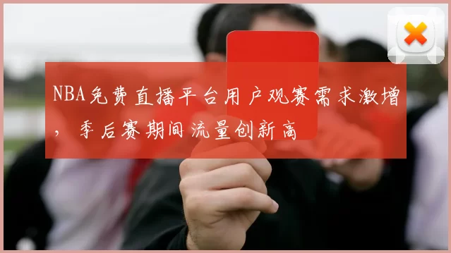 NBA免费直播平台用户观赛需求激增,季后赛期间流量创新高