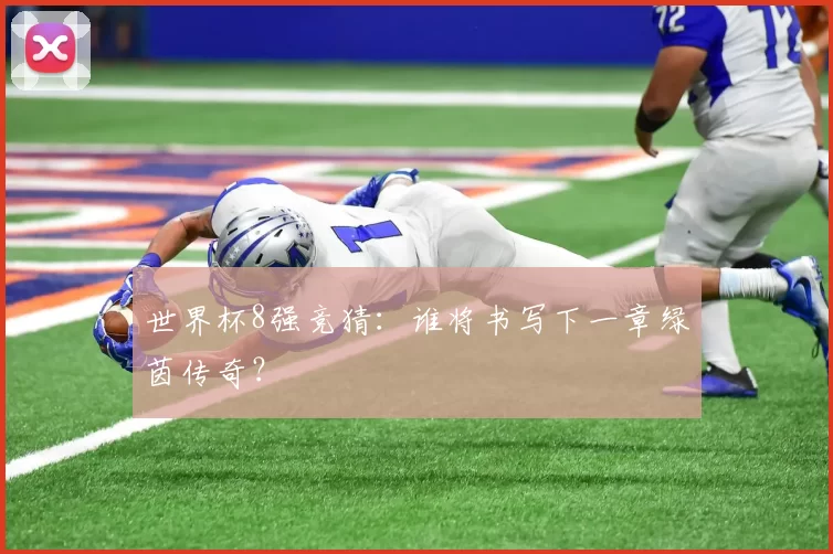 世界杯8强竞猜:谁将书写下一章绿茵传奇?