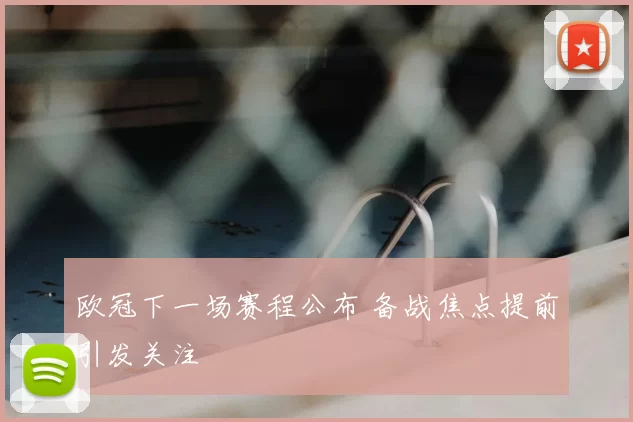 欧冠下一场赛程公布 备战焦点提前引发关注
