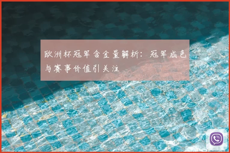 欧洲杯冠军含金量解析:冠军成色与赛事价值引关注