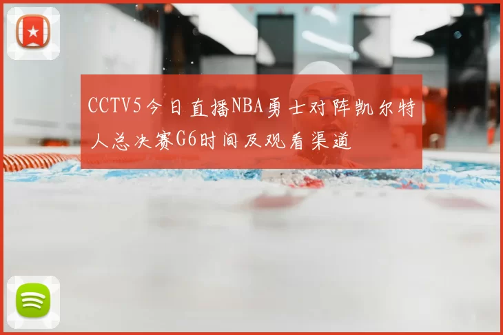 CCTV5今日直播NBA勇士对阵凯尔特人总决赛G6时间及观看渠道
