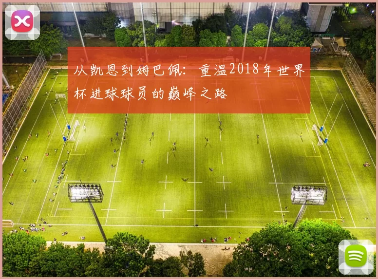 从凯恩到姆巴佩:重温2018年世界杯进球球员的巅峰之路