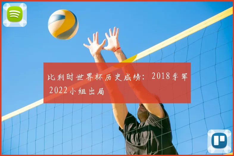 比利时世界杯历史成绩：2018季军 2022小组出局