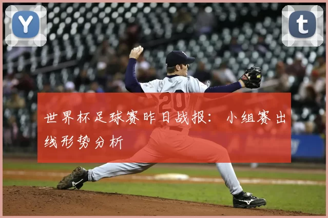 世界杯足球赛昨日战报：小组赛出线形势分析