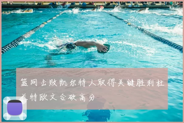 篮网击败凯尔特人取得关键胜利杜兰特欧文合砍高分