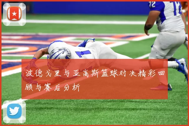波德戈里与亚高斯篮球对决精彩回顾与赛后分析