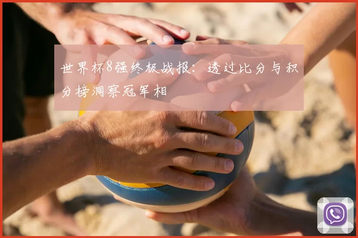世界杯8强终极战报：透过比分与积分榜洞察冠军相